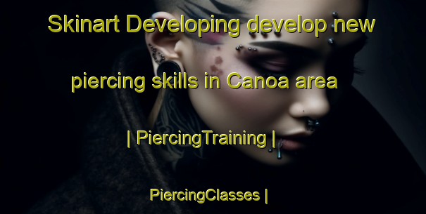 Skinart Developing develop new piercing skills in Canoa area | PiercingTraining | PiercingClasses | SkinartTraining-Mexico
